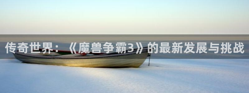 星欧娱乐平台注册：传奇世界：《魔兽争霸3》的最新发展与挑战