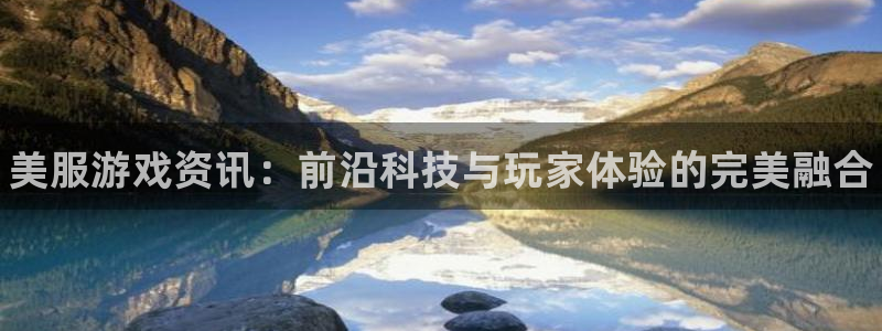 星欧娱乐平台注册资金多少：美服游戏资讯：前沿科技与玩家体验的
