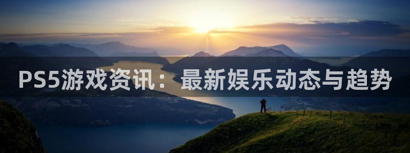 星欧娱乐平台：PS5游戏资讯：最新娱乐动态与趋势