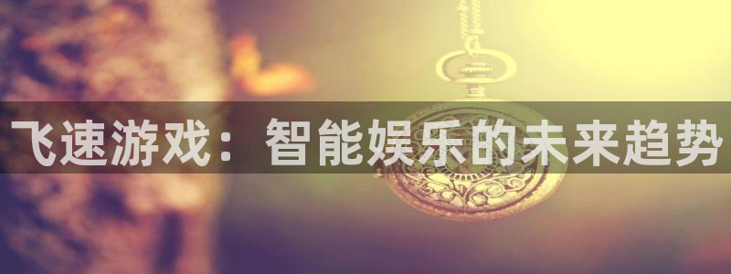 星欧娱乐平台官方网站：飞速游戏：智能娱乐的未来趋势