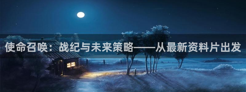 星欧娱乐测速登陆：使命召唤：战纪与未来策略——从最新资料片出